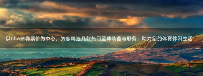 意昂4体育：以nba球赛票价为中心，为您精选几款热门篮球装备