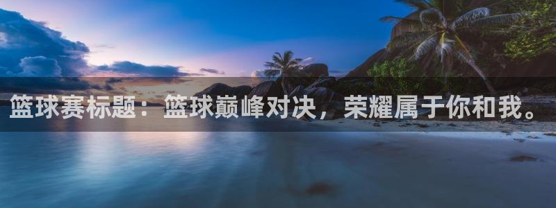 意昂4代理：篮球赛标题：篮球巅峰对决，荣耀属于你和我。