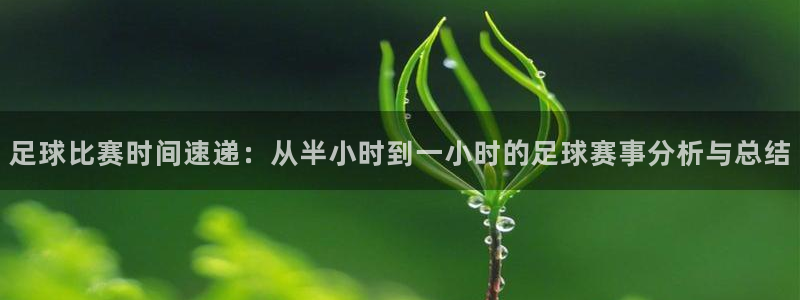 意昂4平台登录：足球比赛时间速递：从半小时到一小时的足球赛事